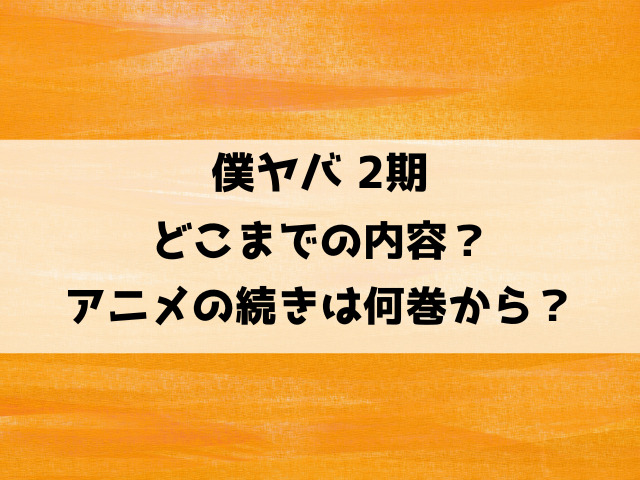 僕ヤバ2期どこまでの内容？アニメの続きは何巻何話から？